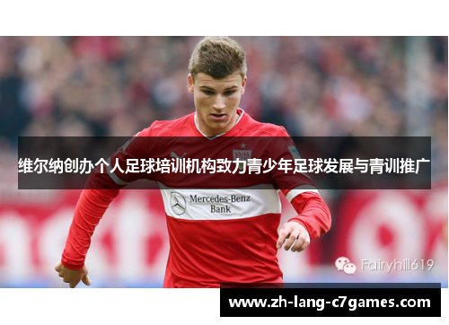 维尔纳创办个人足球培训机构致力青少年足球发展与青训推广 维尔纳创办个人足球培训机构致力青少年足球发展与青训推广