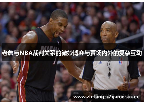 老詹与NBA裁判关系的微妙博弈与赛场内外的复杂互动 老詹与NBA裁判关系的微妙博弈与赛场内外的复杂互动