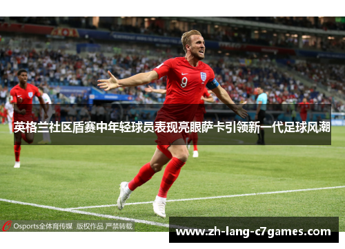 英格兰社区盾赛中年轻球员表现亮眼萨卡引领新一代足球风潮 英格兰社区盾赛中年轻球员表现亮眼萨卡引领新一代足球风潮