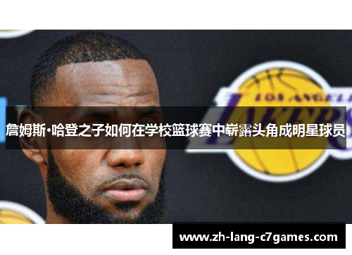 詹姆斯·哈登之子如何在学校篮球赛中崭露头角成明星球员 詹姆斯·哈登之子如何在学校篮球赛中崭露头角成明星球员