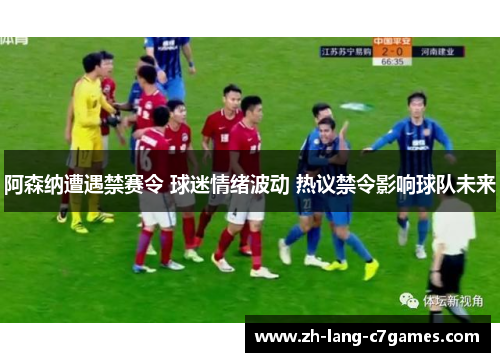 阿森纳遭遇禁赛令 球迷情绪波动 热议禁令影响球队未来