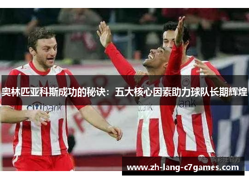 奥林匹亚科斯成功的秘诀:五大核心因素助力球队长期辉煌 奥林匹亚科斯成功的秘诀:五大核心因素助力球队长期辉煌