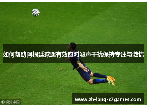 如何帮助阿根廷球迷有效应对嘘声干扰保持专注与激情