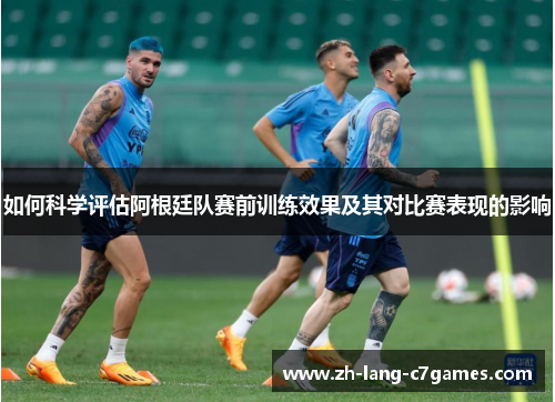 如何科学评估阿根廷队赛前训练效果及其对比赛表现的影响 如何科学评估阿根廷队赛前训练效果及其对比赛表现的影响