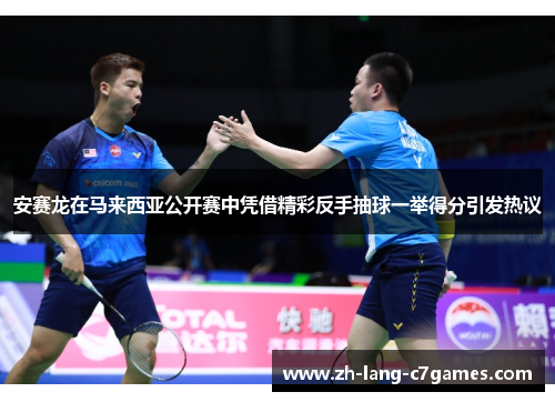 安赛龙在马来西亚公开赛中凭借精彩反手抽球一举得分引发热议 安赛龙在马来西亚公开赛中凭借精彩反手抽球一举得分引发热议