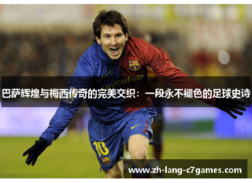 巴萨辉煌与梅西传奇的完美交织:一段永不褪色的足球史诗 巴萨辉煌与梅西传奇的完美交织:一段永不褪色的足球史诗