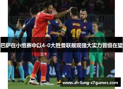 巴萨在小组赛中以4-0大胜曼联展现强大实力晋级在望 巴萨在小组赛中以4-0大胜曼联展现强大实力晋级在望