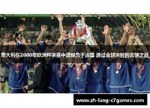 意大利在2000年欧洲杯决赛中遗憾负于法国 通过金球决胜的悲情之战 意大利在2000年欧洲杯决赛中遗憾负于法国 通过金球决胜的悲情之战