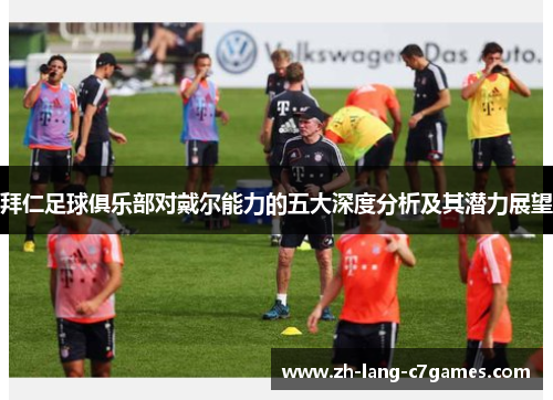 拜仁足球俱乐部对戴尔能力的五大深度分析及其潜力展望 拜仁足球俱乐部对戴尔能力的五大深度分析及其潜力展望