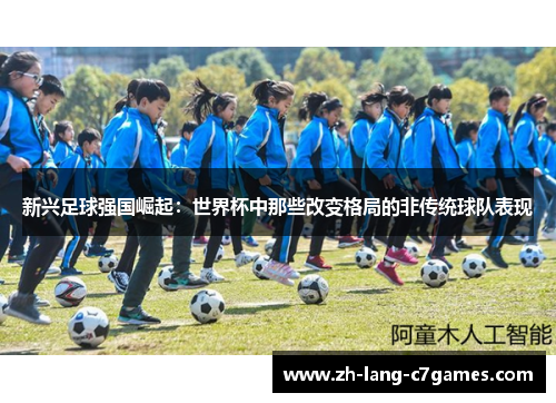 新兴足球强国崛起:世界杯中那些改变格局的非传统球队表现 新兴足球强国崛起:世界杯中那些改变格局的非传统球队表现