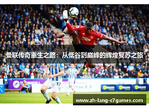 曼联传奇重生之路:从低谷到巅峰的辉煌复苏之旅 曼联传奇重生之路:从低谷到巅峰的辉煌复苏之旅