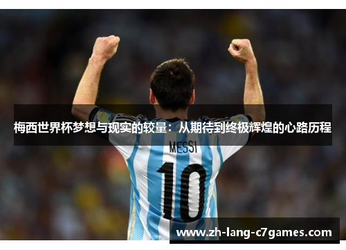 梅西世界杯梦想与现实的较量：从期待到终极辉煌的心路历程