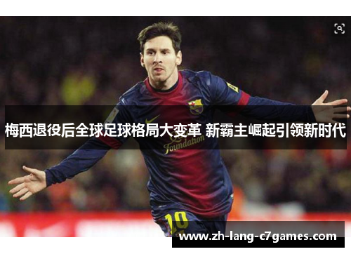 梅西退役后全球足球格局大变革 新霸主崛起引领新时代