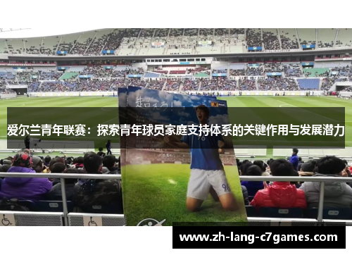 爱尔兰青年联赛：探索青年球员家庭支持体系的关键作用与发展潜力