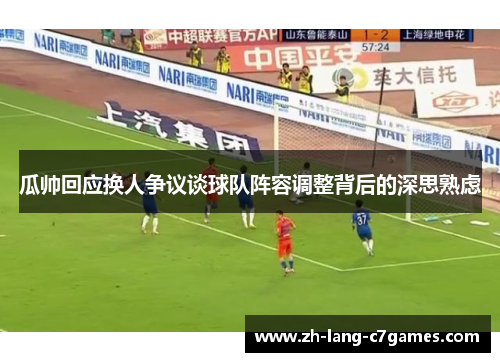 瓜帅回应换人争议谈球队阵容调整背后的深思熟虑 瓜帅回应换人争议谈球队阵容调整背后的深思熟虑