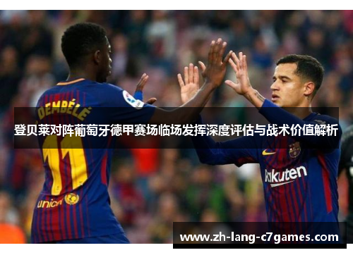 登贝莱对阵葡萄牙德甲赛场临场发挥深度评估与战术价值解析 登贝莱对阵葡萄牙德甲赛场临场发挥深度评估与战术价值解析