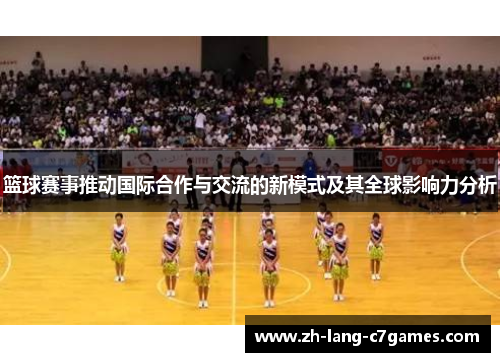 篮球赛事推动国际合作与交流的新模式及其全球影响力分析 篮球赛事推动国际合作与交流的新模式及其全球影响力分析
