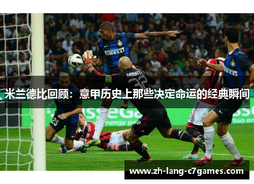 米兰德比回顾：意甲历史上那些决定命运的经典瞬间