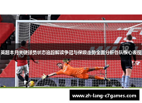英超本月关键球员状态追踪解读争冠与保级走势全面分析各队核心表现