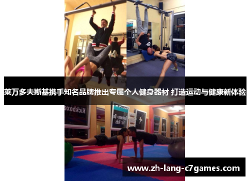 莱万多夫斯基携手知名品牌推出专属个人健身器材 打造运动与健康新体验 莱万多夫斯基携手知名品牌推出专属个人健身器材 打造运动与健康新体验