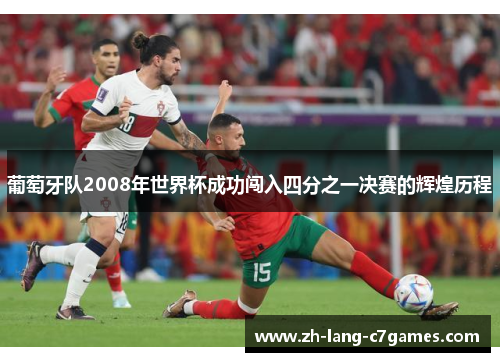 葡萄牙队2008年世界杯成功闯入四分之一决赛的辉煌历程 葡萄牙队2008年世界杯成功闯入四分之一决赛的辉煌历程
