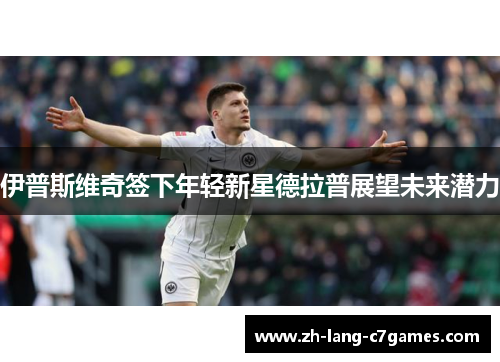 伊普斯维奇签下年轻新星德拉普展望未来潜力