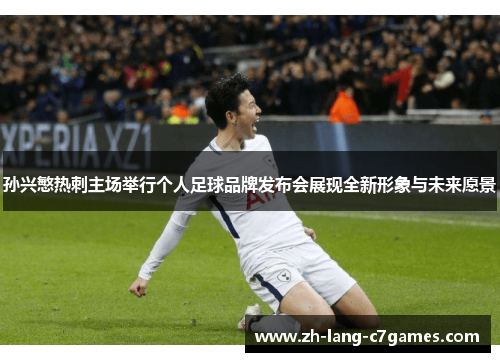 孙兴慜热刺主场举行个人足球品牌发布会展现全新形象与未来愿景 孙兴慜热刺主场举行个人足球品牌发布会展现全新形象与未来愿景