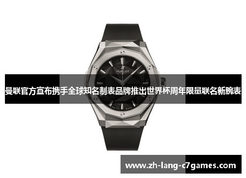 曼联官方宣布携手全球知名制表品牌推出世界杯周年限量联名新腕表