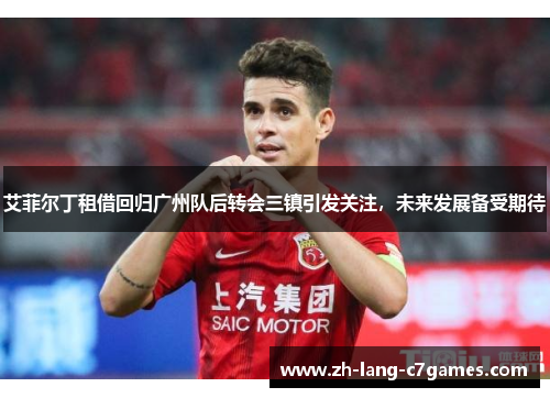 艾菲尔丁租借回归广州队后转会三镇引发关注，未来发展备受期待