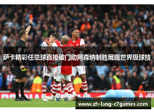 萨卡精彩任意球直接破门助阿森纳制胜展现世界级球技