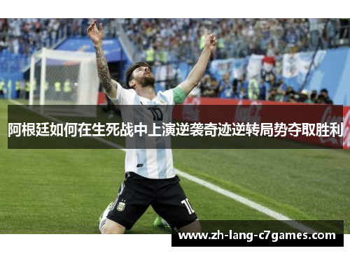 阿根廷如何在生死战中上演逆袭奇迹逆转局势夺取胜利