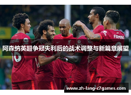 阿森纳英超争冠失利后的战术调整与新篇章展望