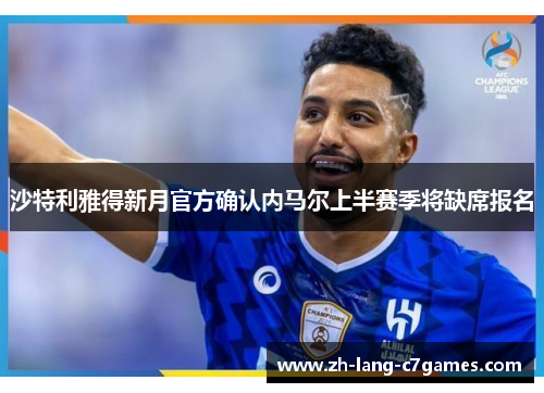 沙特利雅得新月官方确认内马尔上半赛季将缺席报名