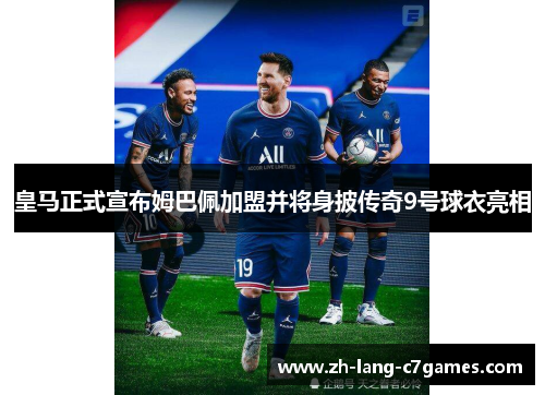 皇马正式宣布姆巴佩加盟并将身披传奇9号球衣亮相 皇马正式宣布姆巴佩加盟并将身披传奇9号球衣亮相